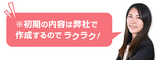 初期の内容は弊社で作成するので楽々です